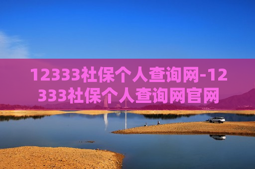 12333社保个人查询网-12333社保个人查询网官网