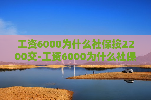 工资6000为什么社保按2200交-工资6000为什么社保按2200交违法吗