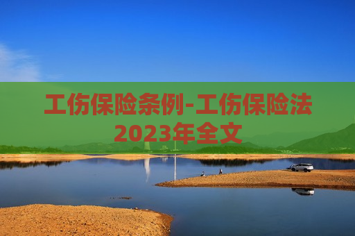 工伤保险条例-工伤保险法2023年全文