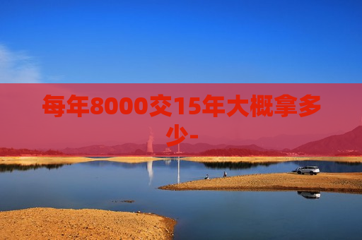 每年8000交15年大概拿多少-