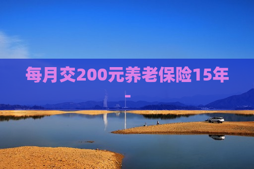 每月交200元养老保险15年-