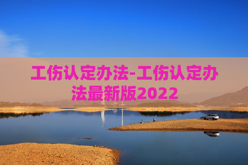 工伤认定办法-工伤认定办法最新版2022