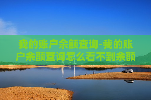 我的账户余额查询-我的账户余额查询怎么看不到余额数字