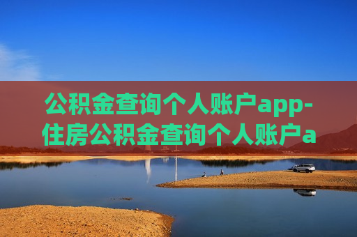 公积金查询个人账户app-住房公积金查询个人账户app