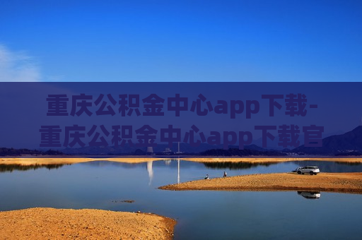 重庆公积金中心app下载-重庆公积金中心app下载官网