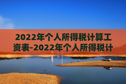 2022年个人所得税计算工资表-2022年个人所得税计算工资表公式