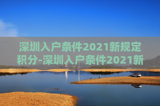 深圳入户条件2021新规定积分-深圳入户条件2021新规定积分是多少