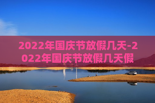 2022年国庆节放假几天-2022年国庆节放假几天假