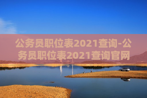 公务员职位表2021查询-公务员职位表2021查询官网