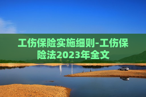 工伤保险实施细则-工伤保险法2023年全文