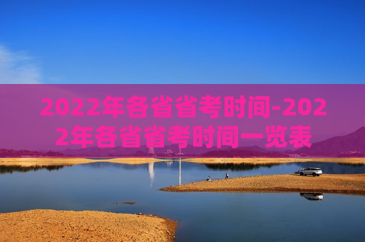 2022年各省省考时间-2022年各省省考时间一览表