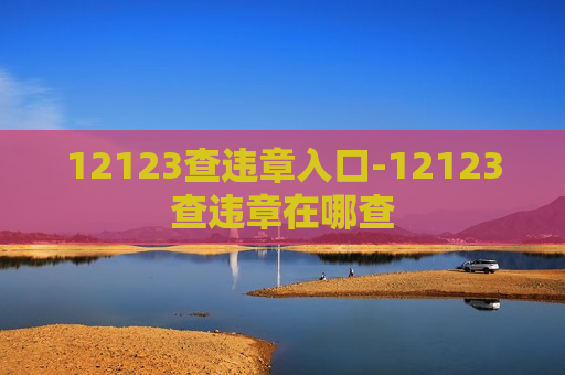 12123查违章入口-12123查违章在哪查