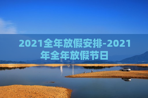 2021全年放假安排-2021年全年放假节日