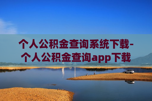 个人公积金查询系统下载-个人公积金查询app下载