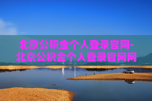 北京公积金个人登录官网-北京公积金个人登录官网网址