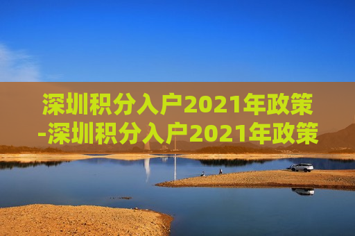 深圳积分入户2021年政策-深圳积分入户2021年政策多少分