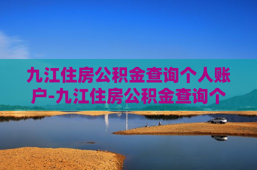 九江住房公积金查询个人账户-九江住房公积金查询个人账户查询余额