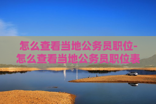 怎么查看当地公务员职位-怎么查看当地公务员职位表