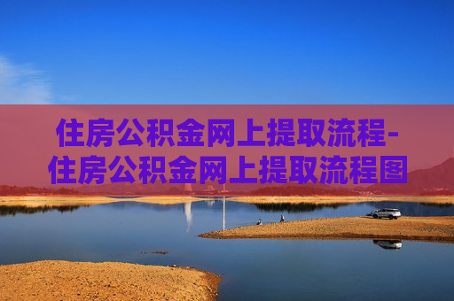 住房公积金网上提取流程-住房公积金网上提取流程图