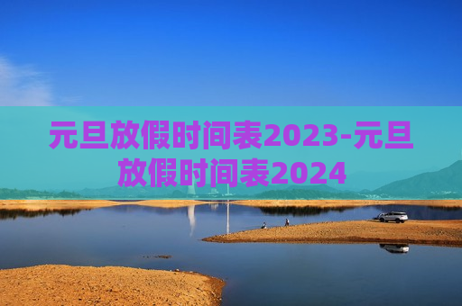 元旦放假时间表2023-元旦放假时间表2024