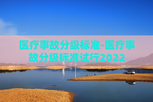 医疗事故分级标准-医疗事故分级标准试行2022