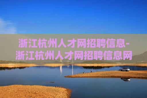 浙江杭州人才网招聘信息-浙江杭州人才网招聘信息网