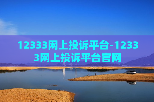 12333网上投诉平台-12333网上投诉平台官网