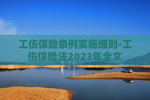 工伤保险条例实施细则-工伤保险法2023年全文