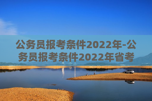 公务员报考条件2022年-公务员报考条件2022年省考