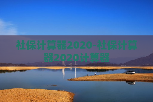 社保计算器2020-社保计算器2020计算器