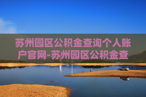 苏州园区公积金查询个人账户官网-苏州园区公积金查询个人账户官网登录