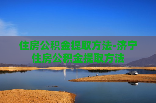 住房公积金提取方法-济宁住房公积金提取方法