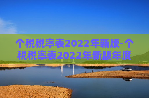 个税税率表2022年新版-个税税率表2022年新版年度