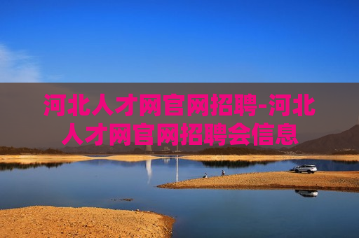 河北人才网官网招聘-河北人才网官网招聘会信息