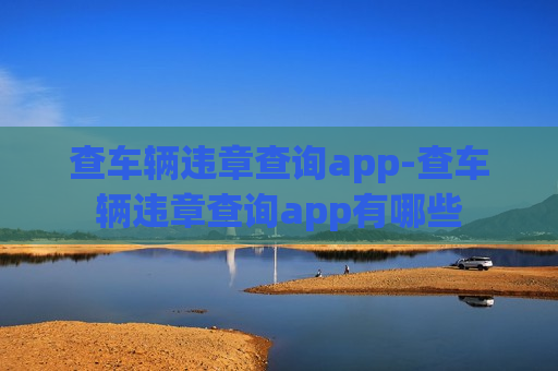 查车辆违章查询app-查车辆违章查询app有哪些