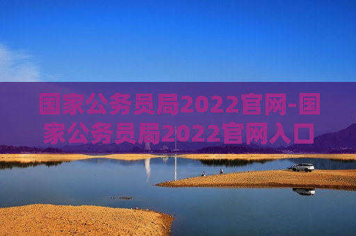 国家公务员局2022官网-国家公务员局2022官网入口