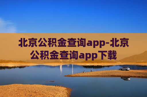 北京公积金查询app-北京公积金查询app下载