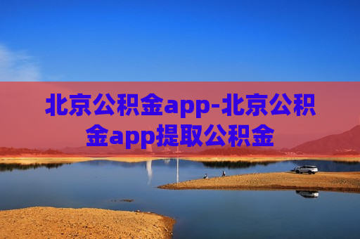 北京公积金app-北京公积金app提取公积金