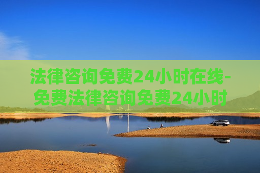 法律咨询免费24小时在线-免费法律咨询免费24小时在线