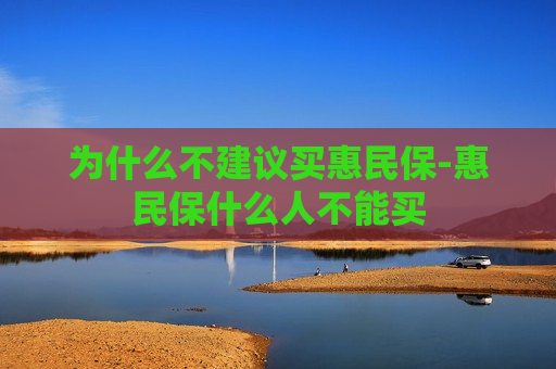 为什么不建议买惠民保-惠民保什么人不能买