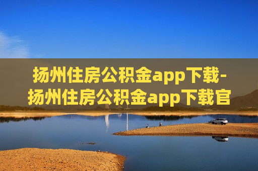 扬州住房公积金app下载-扬州住房公积金app下载官网