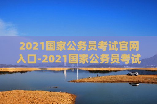 2021国家公务员考试官网入口-2021国家公务员考试官网入口查询