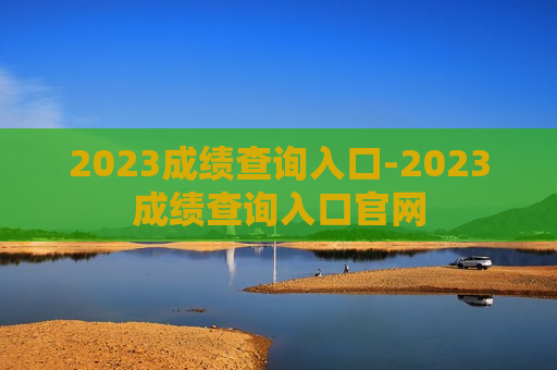 2023成绩查询入口-2023成绩查询入口官网