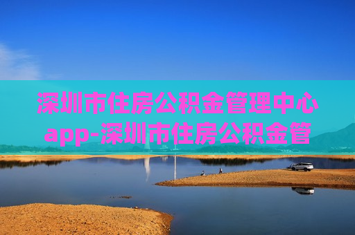 深圳市住房公积金管理中心app-深圳市住房公积金管理中心APP