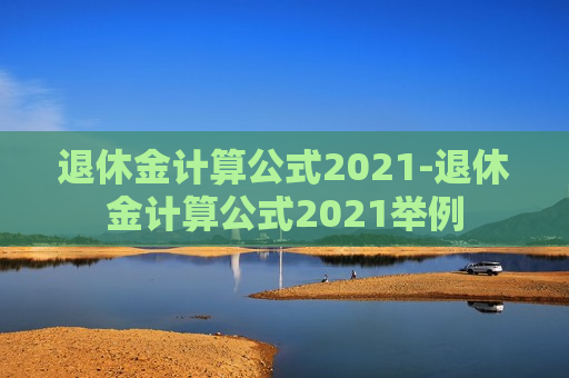 退休金计算公式2021-退休金计算公式2021举例