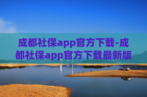 成都社保app官方下载-成都社保app官方下载最新版