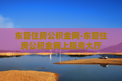 东营住房公积金网-东营住房公积金网上服务大厅