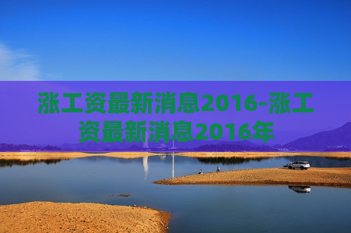 涨工资最新消息2016-涨工资最新消息2016年