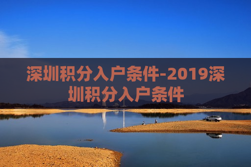 深圳积分入户条件-2019深圳积分入户条件