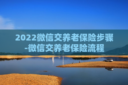 2022微信交养老保险步骤-微信交养老保险流程